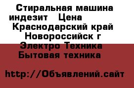 Стиральная машина индезит › Цена ­ 10 000 - Краснодарский край, Новороссийск г. Электро-Техника » Бытовая техника   